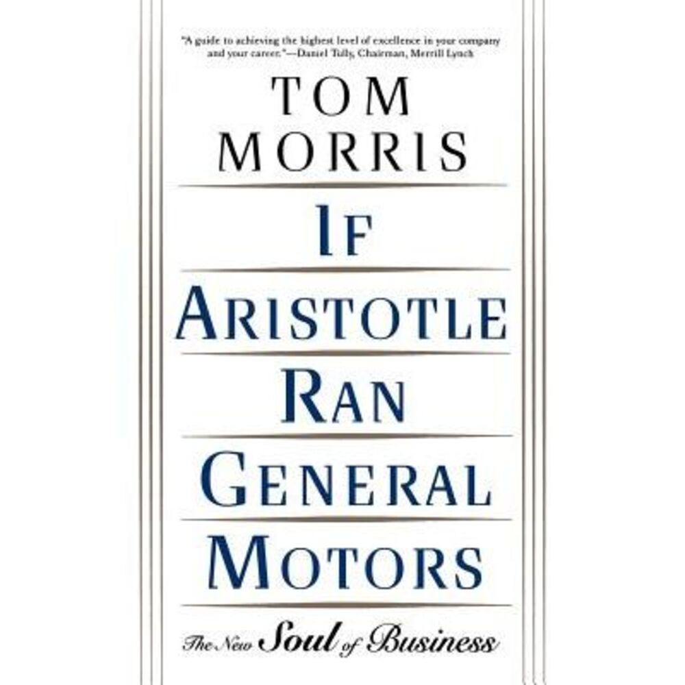 If Aristotle Ran General Motors: The New Soul of Business -- Tom Morris